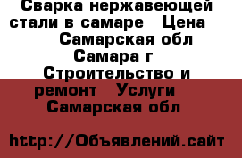 Сварка нержавеющей стали в самаре › Цена ­ 100 - Самарская обл., Самара г. Строительство и ремонт » Услуги   . Самарская обл.